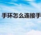 手環(huán)怎么連接手機華為（手環(huán)怎么連接手機）
