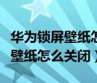 華為鎖屏壁紙怎么關(guān)閉隨機換壁紙（華為鎖屏壁紙怎么關(guān)閉）