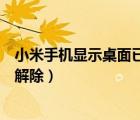 小米手機(jī)顯示桌面已鎖定怎么解除（小米手機(jī)桌面鎖定怎么解除）