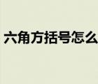六角方括號怎么打出來（方括號怎么打出來）