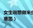女生說想做米蟲怎么回復(fù)（女孩說做米蟲是啥意思）