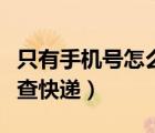 只有手機(jī)號怎么查快遞信息（只有手機(jī)號怎么查快遞）