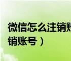 微信怎么注銷賬號(hào)和綁定銀行卡（微信怎么注銷賬號(hào)）