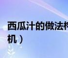 西瓜汁的做法榨汁機竅門（西瓜汁的做法榨汁機）