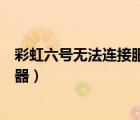 彩虹六號無法連接服務(wù)器怎么回事（彩虹六號無法連接服務(wù)器）