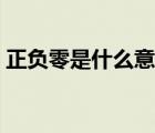 正負(fù)零是什么意思圖解（正負(fù)零是什么意思）