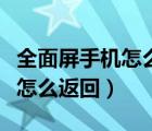 全面屏手機(jī)怎么返回上一個菜單（全面屏手機(jī)怎么返回）