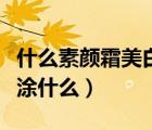 什么素顏霜美白提亮效果好（涂素顏霜之前要涂什么）