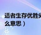 適者生存優(yōu)勝劣汰是什么意思（優(yōu)勝劣汰是什么意思）