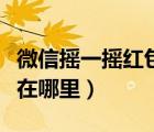 微信搖一搖紅包在哪里找到（微信搖一搖紅包在哪里）