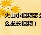 火山小視頻怎么發(fā)長視頻圖解（火山小視頻怎么發(fā)長視頻）