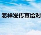怎樣發(fā)傳真給對方微信（怎樣發(fā)傳真給對方）