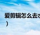 愛剪輯怎么去水印電腦版（愛剪輯怎么去水?。?/>
                                    </a>
                                                </div>
                                    <div   id=