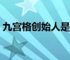 九宮格創(chuàng)始人是誰(shuí)名字（九宮格創(chuàng)始人是誰(shuí)）