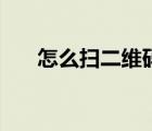 怎么掃二維碼加微信（怎么掃二維碼）