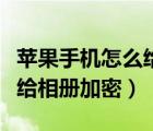 蘋果手機(jī)怎么給相冊(cè)加密碼鎖（蘋果手機(jī)怎么給相冊(cè)加密）