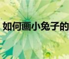 如何畫(huà)小兔子的簡(jiǎn)筆畫(huà)（畫(huà)小兔子的簡(jiǎn)筆畫(huà)）