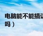 電腦能不能插話筒唱歌（電腦上能插話筒唱歌嗎）
