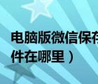 電腦版微信保存的文件在哪里（微信保存的文件在哪里）