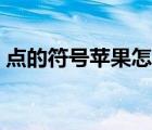 點(diǎn)的符號(hào)蘋果怎么打（點(diǎn)符號(hào)丶蘋果怎么打）