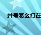 井號(hào)怎么打在數(shù)字右上角（井號(hào)怎么打）