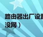 路由器出廠設(shè)置后沒網(wǎng)了（路由器出廠設(shè)置后沒網(wǎng)）