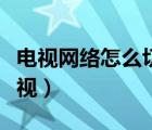 電視網(wǎng)絡(luò)怎么切換電視（網(wǎng)絡(luò)電視如何切換電視）