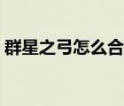 群星之弓怎么合成視頻（群星之弓怎么合成）
