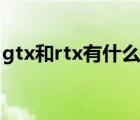 gtx和rtx有什么區(qū)別（gtx和rtx有什么不同）