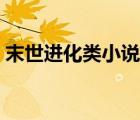 末世進化類小說最新章節(jié)（末世進化類小說）