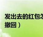 發(fā)出去的紅包怎么撤回來（發(fā)出去的紅包怎么撤回）