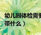 幼兒園體檢需要帶什么資料（幼兒園體檢需要帶什么）