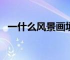 一什么風景畫填量詞（一什么風景填量詞）