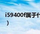 i59400f屬于什么檔次（lilbetter是什么檔次）