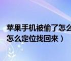 蘋果手機被偷了怎么定位找回來處于 離線（蘋果手機被偷了怎么定位找回來）