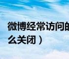 微博經(jīng)常訪問的人怎么刪除（微博經(jīng)常訪問怎么關(guān)閉）