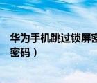 華為手機跳過鎖屏密碼也可以不丟東西（華為手機跳過鎖屏密碼）