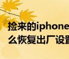 撿來的iphone怎么恢復(fù)出廠設(shè)置（iphone怎么恢復(fù)出廠設(shè)置）