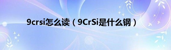 9crsi怎么讀（9CrSi是什么鋼）