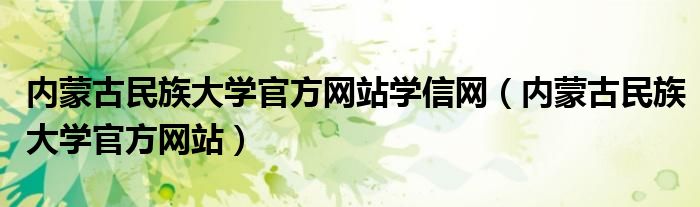 內(nèi)蒙古民族大學(xué)官方網(wǎng)站學(xué)信網(wǎng)（內(nèi)蒙古民族大學(xué)官方網(wǎng)站）