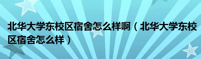 北華大學(xué)東校區(qū)宿舍怎么樣啊（北華大學(xué)東校區(qū)宿舍怎么樣）