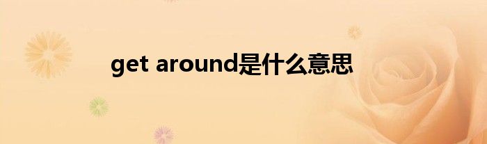get around是什么意思