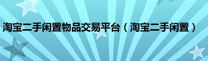 淘寶二手閑置物品交易平臺（淘寶二手閑置）