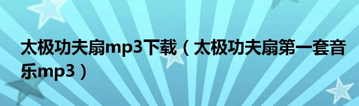 太極功夫扇mp3下載（太極功夫扇第一套音樂mp3）
