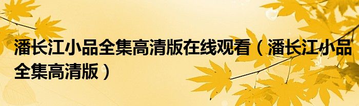 潘長江小品全集高清版在線觀看（潘長江小品全集高清版）