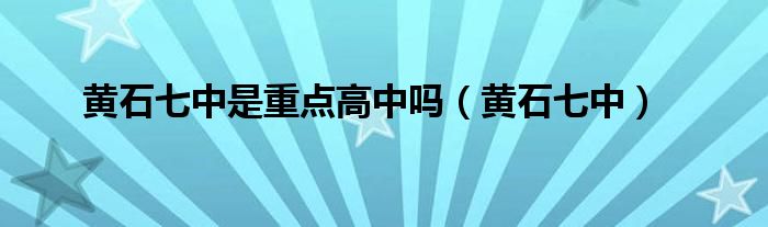 黃石七中是重點(diǎn)高中嗎（黃石七中）