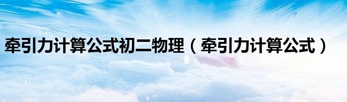 牽引力計算公式初二物理（牽引力計算公式）
