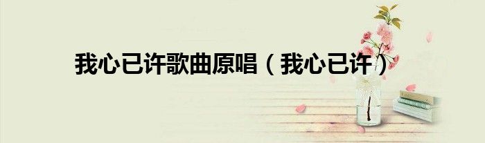 我心已許歌曲原唱（我心已許）