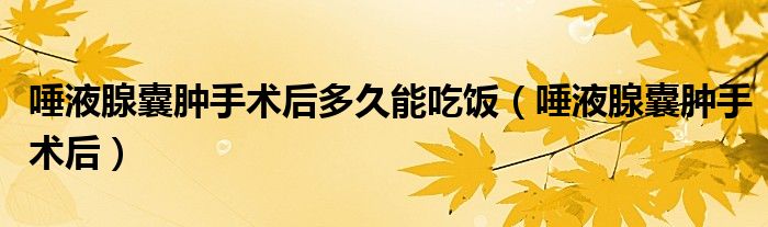 唾液腺囊腫手術(shù)后多久能吃飯（唾液腺囊腫手術(shù)后）
