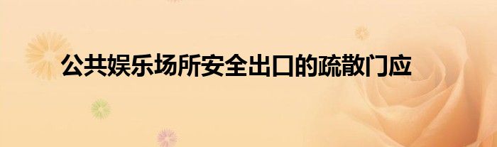 公共娛樂(lè)場(chǎng)所安全出口的疏散門應(yīng)
